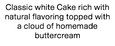 Classic white Cake rich with natural flavoring topped with a cloud of homemade buttercream