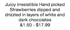 Juicy irresistible Hand picked Strawberries dipped and drizzled in layers of white and dark chocolates &1.50 - $17.99